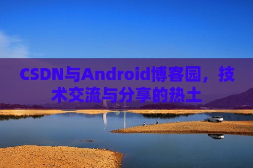 CSDN与Android博客园，技术交流与分享的热土