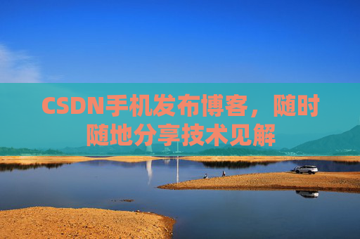 CSDN手机发布博客,随时随地分享技术见解