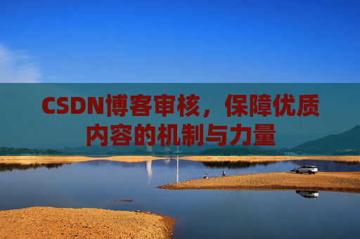 CSDN博客审核，保障优质内容的机制与力量